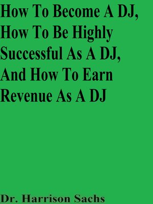 cover image of How to Become a DJ, How to Be Highly Successful As a DJ, and How to Earn Revenue As a DJ